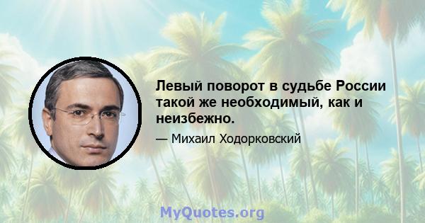 Левый поворот в судьбе России такой же необходимый, как и неизбежно.