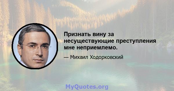 Признать вину за несуществующие преступления мне неприемлемо.