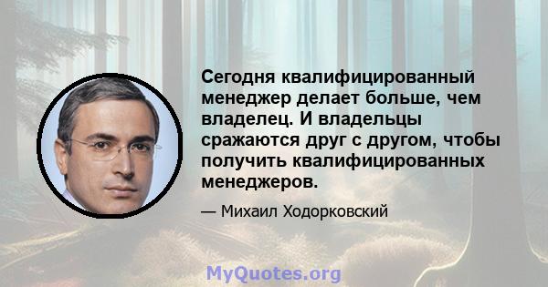 Сегодня квалифицированный менеджер делает больше, чем владелец. И владельцы сражаются друг с другом, чтобы получить квалифицированных менеджеров.