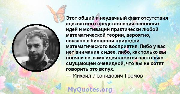 Этот общий и неудачный факт отсутствия адекватного представления основных идей и мотиваций практически любой математической теории, вероятно, связано с бинарной природой математического восприятия. Либо у вас нет