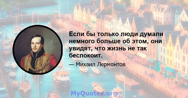 Если бы только люди думали немного больше об этом, они увидят, что жизнь не так беспокоит.