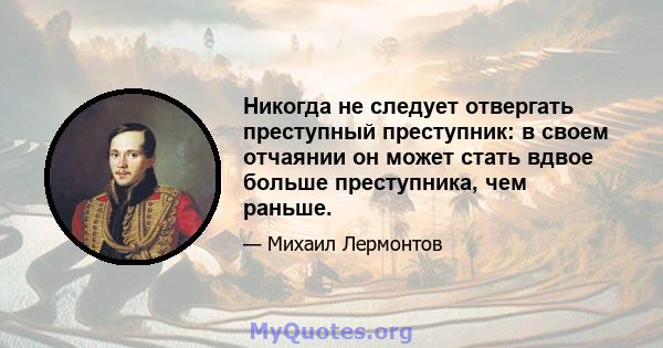 Никогда не следует отвергать преступный преступник: в своем отчаянии он может стать вдвое больше преступника, чем раньше.