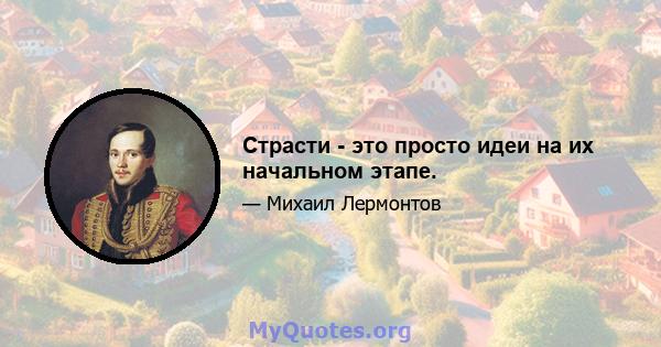 Страсти - это просто идеи на их начальном этапе.