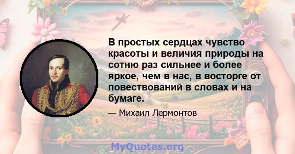 В простых сердцах чувство красоты и величия природы на сотню раз сильнее и более яркое, чем в нас, в восторге от повествований в словах и на бумаге.