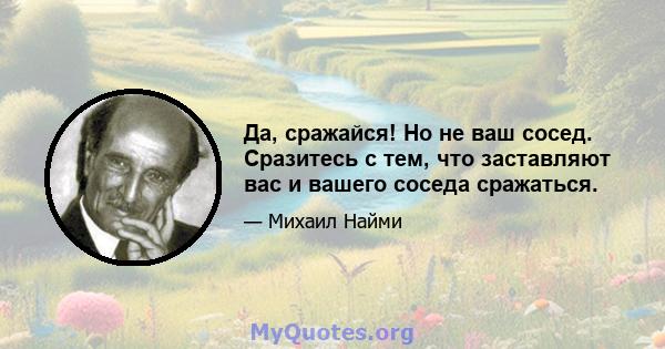 Да, сражайся! Но не ваш сосед. Сразитесь с тем, что заставляют вас и вашего соседа сражаться.