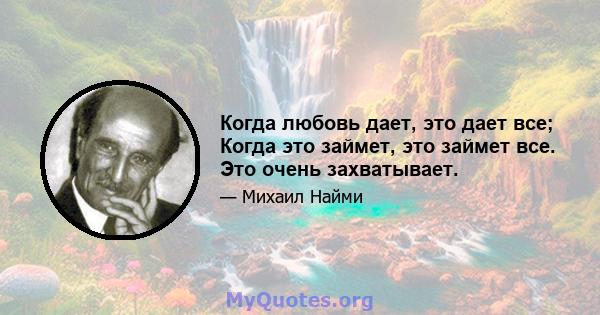 Когда любовь дает, это дает все; Когда это займет, это займет все. Это очень захватывает.