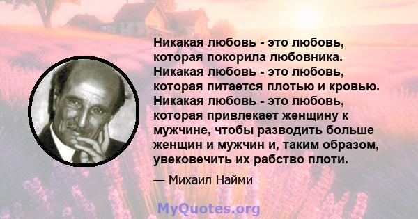 Никакая любовь - это любовь, которая покорила любовника. Никакая любовь - это любовь, которая питается плотью и кровью. Никакая любовь - это любовь, которая привлекает женщину к мужчине, чтобы разводить больше женщин и