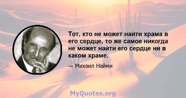 Тот, кто не может найти храма в его сердце, то же самое никогда не может найти его сердце ни в каком храме.