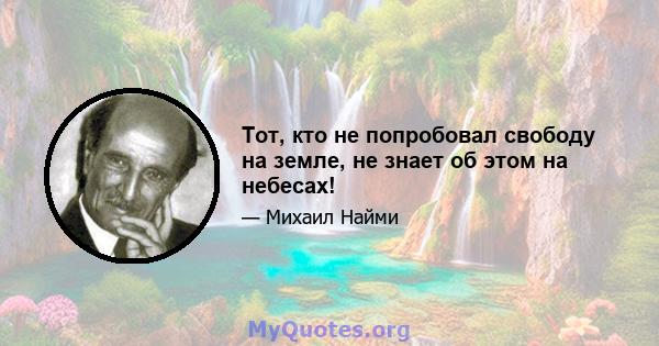 Тот, кто не попробовал свободу на земле, не знает об этом на небесах!