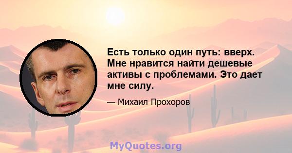 Есть только один путь: вверх. Мне нравится найти дешевые активы с проблемами. Это дает мне силу.