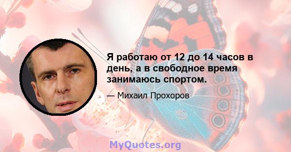 Я работаю от 12 до 14 часов в день, а в свободное время занимаюсь спортом.