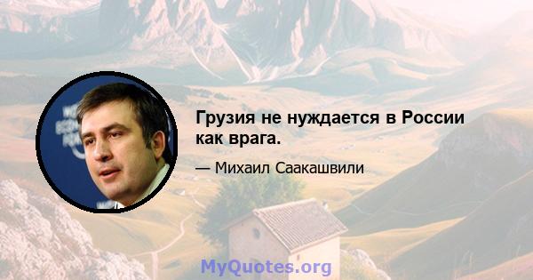 Грузия не нуждается в России как врага.