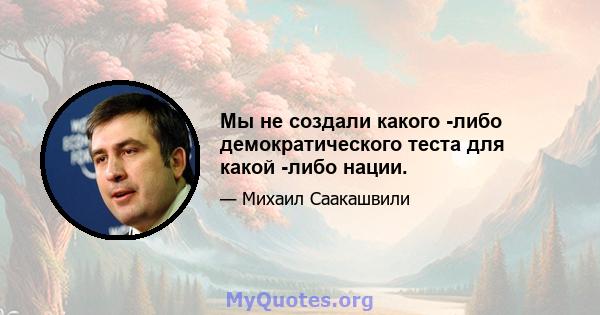 Мы не создали какого -либо демократического теста для какой -либо нации.