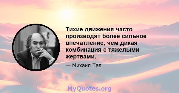 Тихие движения часто производят более сильное впечатление, чем дикая комбинация с тяжелыми жертвами.