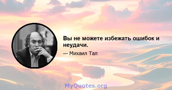 Вы не можете избежать ошибок и неудачи.