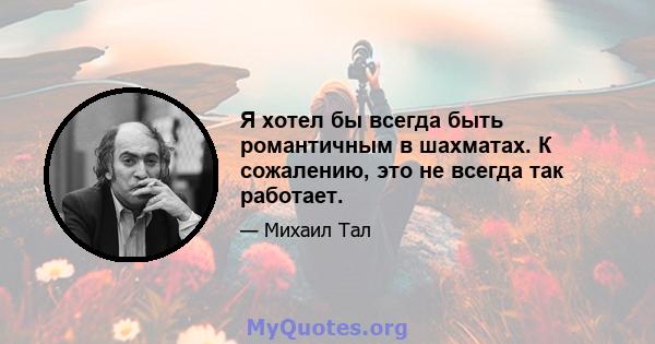 Я хотел бы всегда быть романтичным в шахматах. К сожалению, это не всегда так работает.