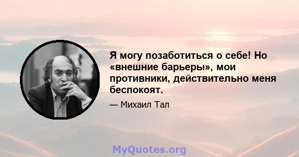 Я могу позаботиться о себе! Но «внешние барьеры», мои противники, действительно меня беспокоят.