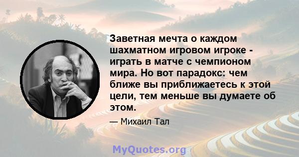 Заветная мечта о каждом шахматном игровом игроке - играть в матче с чемпионом мира. Но вот парадокс: чем ближе вы приближаетесь к этой цели, тем меньше вы думаете об этом.