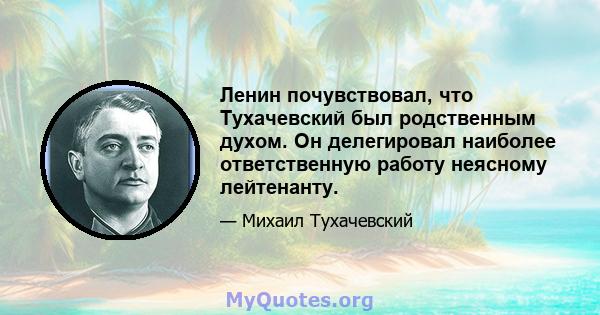 Ленин почувствовал, что Тухачевский был родственным духом. Он делегировал наиболее ответственную работу неясному лейтенанту.