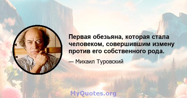 Первая обезьяна, которая стала человеком, совершившим измену против его собственного рода.