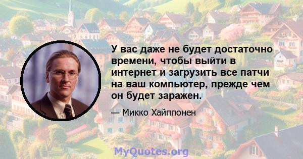 У вас даже не будет достаточно времени, чтобы выйти в интернет и загрузить все патчи на ваш компьютер, прежде чем он будет заражен.