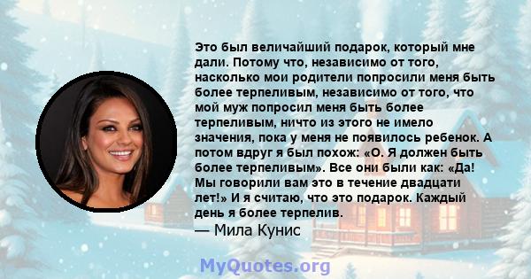 Это был величайший подарок, который мне дали. Потому что, независимо от того, насколько мои родители попросили меня быть более терпеливым, независимо от того, что мой муж попросил меня быть более терпеливым, ничто из