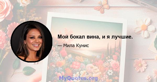 Мой бокал вина, и я лучшие.