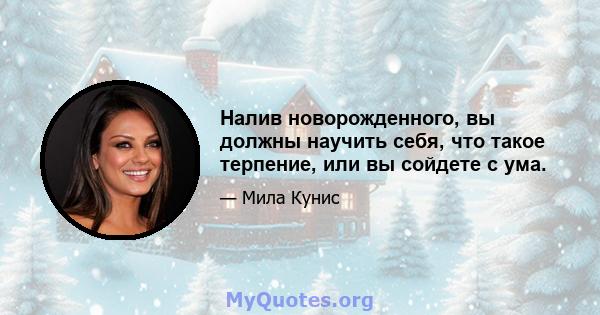 Налив новорожденного, вы должны научить себя, что такое терпение, или вы сойдете с ума.