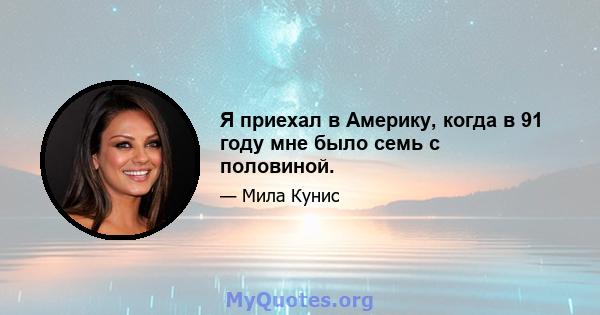 Я приехал в Америку, когда в 91 году мне было семь с половиной.