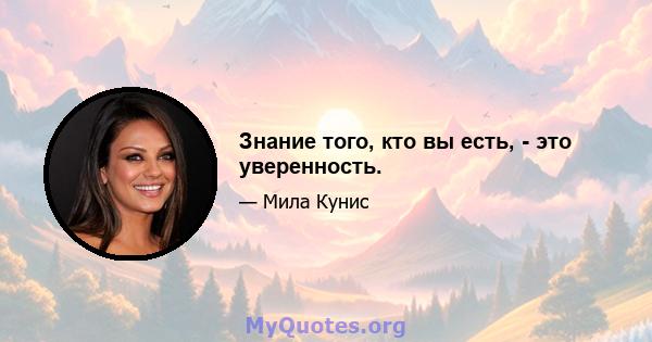 Знание того, кто вы есть, - это уверенность.