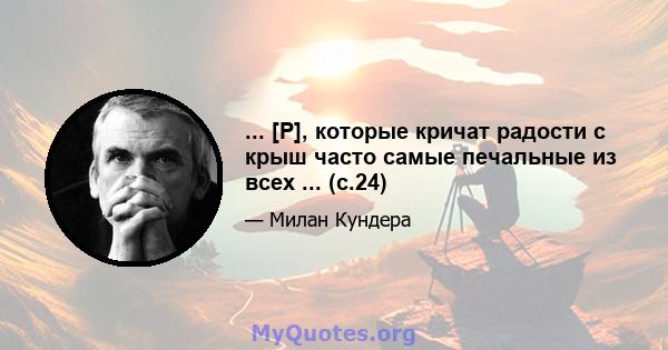 ... [P], которые кричат ​​радости с крыш часто самые печальные из всех ... (с.24)