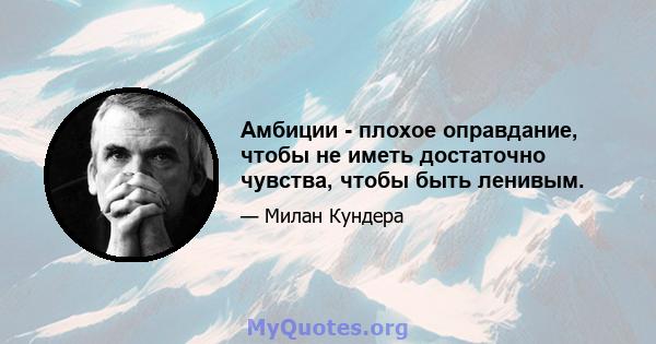 Амбиции - плохое оправдание, чтобы не иметь достаточно чувства, чтобы быть ленивым.