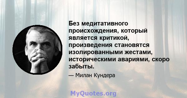 Без медитативного происхождения, который является критикой, произведения становятся изолированными жестами, историческими авариями, скоро забыты.