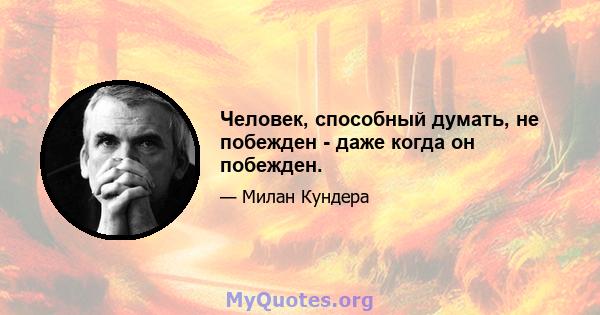 Человек, способный думать, не побежден - даже когда он побежден.