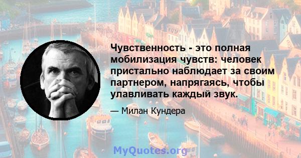 Чувственность - это полная мобилизация чувств: человек пристально наблюдает за своим партнером, напрягаясь, чтобы улавливать каждый звук.