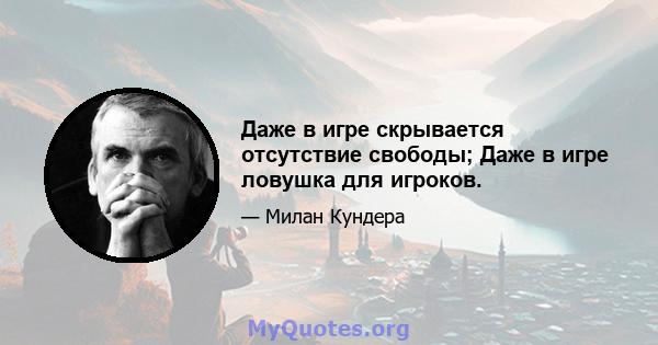 Даже в игре скрывается отсутствие свободы; Даже в игре ловушка для игроков.