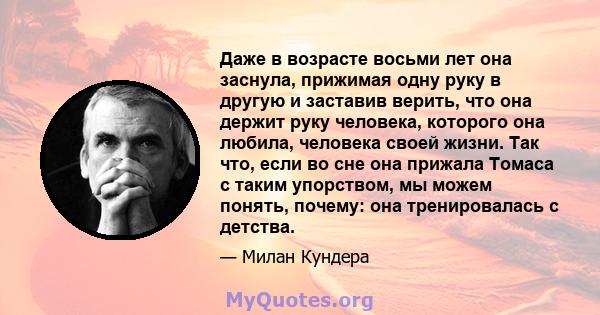 Даже в возрасте восьми лет она заснула, прижимая одну руку в другую и заставив верить, что она держит руку человека, которого она любила, человека своей жизни. Так что, если во сне она прижала Томаса с таким упорством,