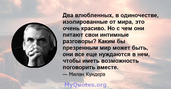 Два влюбленных, в одиночестве, изолированные от мира, это очень красиво. Но с чем они питают свои интимные разговоры? Каким бы презренным мир может быть, они все еще нуждаются в нем, чтобы иметь возможность поговорить