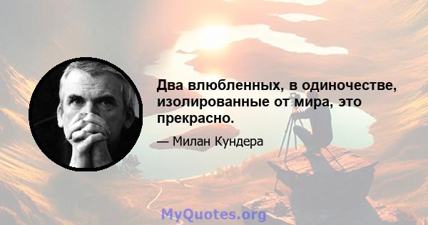 Два влюбленных, в одиночестве, изолированные от мира, это прекрасно.