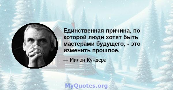 Единственная причина, по которой люди хотят быть мастерами будущего, - это изменить прошлое.