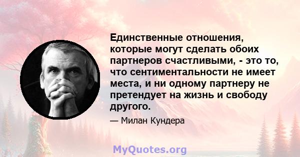 Единственные отношения, которые могут сделать обоих партнеров счастливыми, - это то, что сентиментальности не имеет места, и ни одному партнеру не претендует на жизнь и свободу другого.