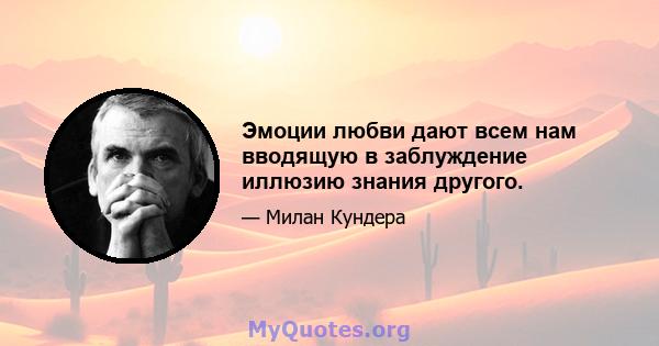 Эмоции любви дают всем нам вводящую в заблуждение иллюзию знания другого.