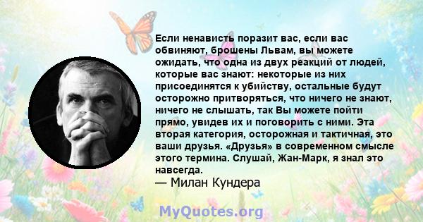 Если ненависть поразит вас, если вас обвиняют, брошены Львам, вы можете ожидать, что одна из двух реакций от людей, которые вас знают: некоторые из них присоединятся к убийству, остальные будут осторожно притворяться,