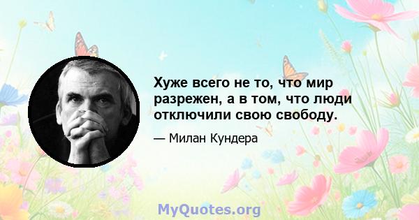 Хуже всего не то, что мир разрежен, а в том, что люди отключили свою свободу.