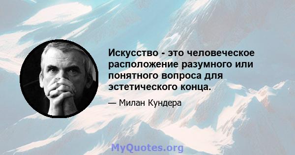 Искусство - это человеческое расположение разумного или понятного вопроса для эстетического конца.