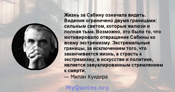 Жизнь за Сабину означала видеть. Видение ограничено двумя границами: сильным светом, которые жалюзи и полная тьма. Возможно, это было то, что мотивировало отвращение Сабины ко всему экстремизму. Экстремальные границы,