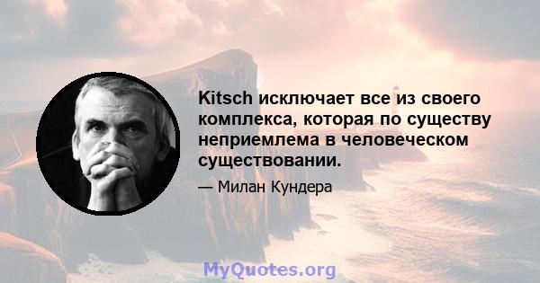 Kitsch исключает все из своего комплекса, которая по существу неприемлема в человеческом существовании.