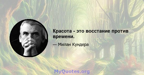 Красота - это восстание против времени.