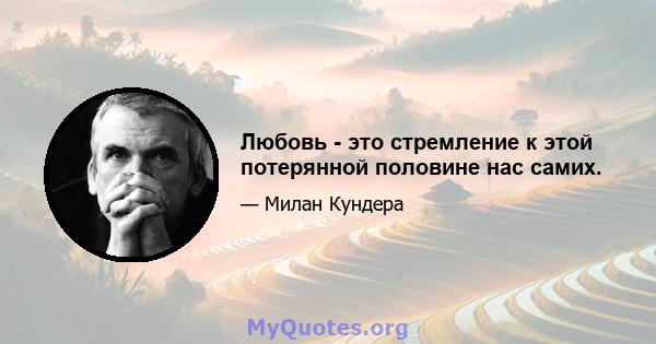 Любовь - это стремление к этой потерянной половине нас самих.