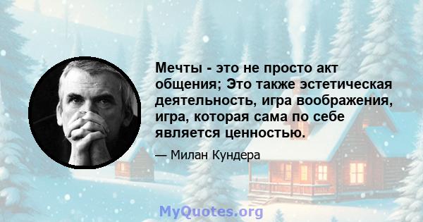 Мечты - это не просто акт общения; Это также эстетическая деятельность, игра воображения, игра, которая сама по себе является ценностью.